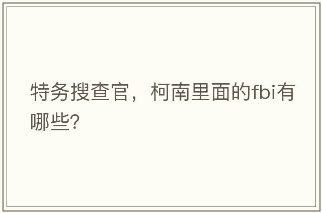 特務(wù)搜查官，柯南里面的FBI有哪些？