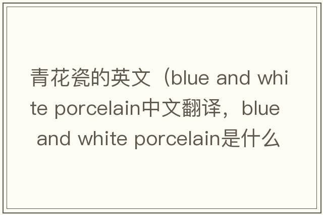 青花瓷的英文（blue and white porcelain中文翻譯，blue and white porcelain是什么意思，blue and white porcelain發(fā)音、用法及例句）