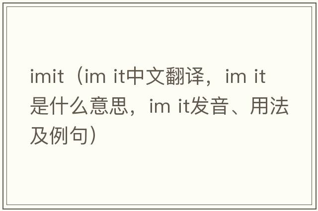 imit（im it中文翻譯，im it是什么意思，im it發(fā)音、用法及例句）