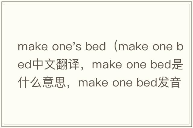 make one's bed（make one bed中文翻譯，make one bed是什么意思，make one bed發(fā)音、用法及例句）