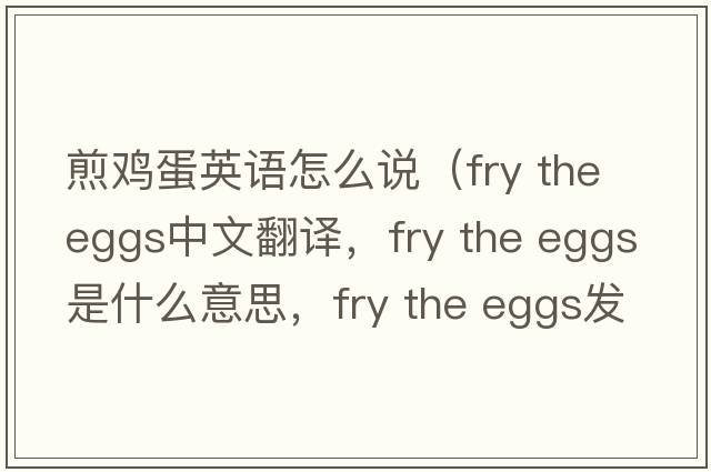 煎雞蛋英語(yǔ)怎么說(shuō)（fry the eggs中文翻譯，fry the eggs是什么意思，fry the eggs發(fā)音、用法及例句）