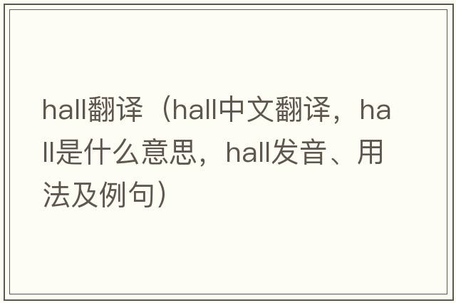 hall翻譯（hall中文翻譯，hall是什么意思，hall發(fā)音、用法及例句）