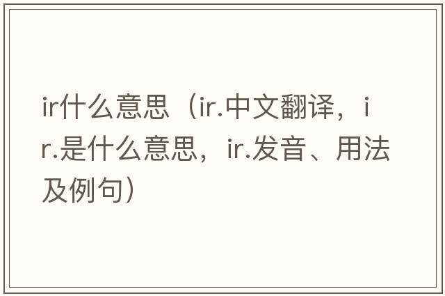 ir什么意思（ir.中文翻譯，ir.是什么意思，ir.發(fā)音、用法及例句）