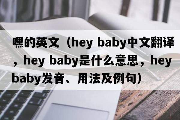 嘿的英文（hey baby中文翻譯，hey baby是什么意思，hey baby發(fā)音、用法及例句）