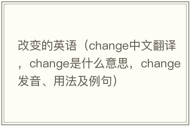 改變的英語(yǔ)（change中文翻譯，change是什么意思，change發(fā)音、用法及例句）