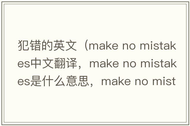犯錯的英文（make no mistakes中文翻譯，make no mistakes是什么意思，make no mistakes發(fā)音、用法及例句）