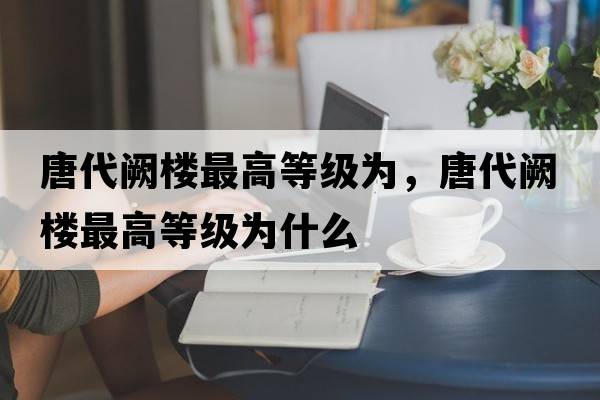 唐代闕樓最高等級為，唐代闕樓最高等級為什么