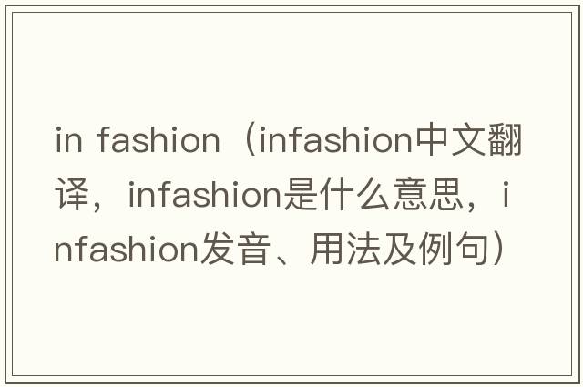 in fashion（infashion中文翻譯，infashion是什么意思，infashion發(fā)音、用法及例句）