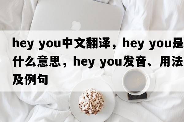 hey you中文翻譯，hey you是什么意思，hey you發(fā)音、用法及例句