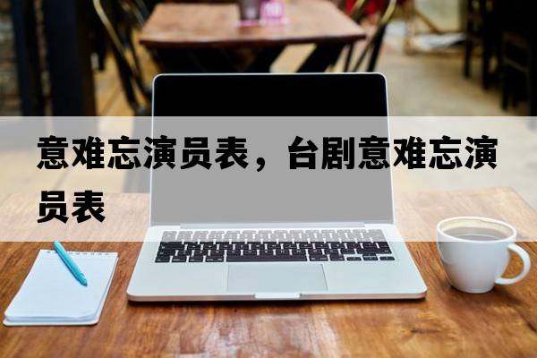 意難忘演員表，臺劇意難忘演員表