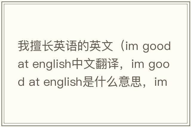 我擅長(cháng)英語(yǔ)的英文（im good at english中文翻譯，im good at english是什么意思，im good at english發(fā)音、用法及例句）