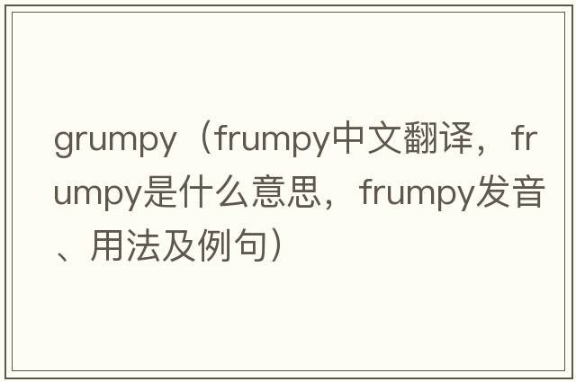 grumpy（frumpy中文翻譯，frumpy是什么意思，frumpy發(fā)音、用法及例句）