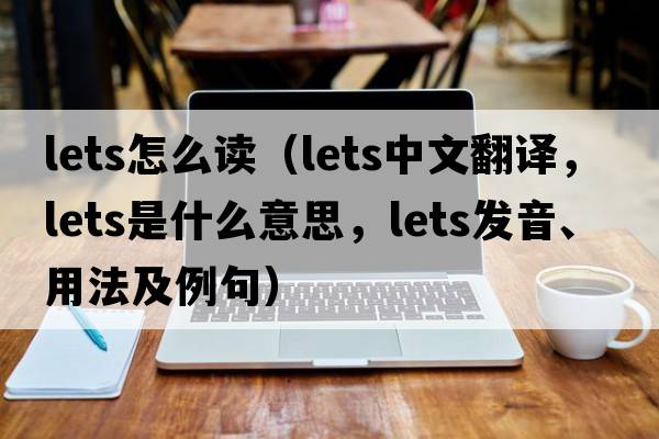 lets怎么讀（lets中文翻譯，lets是什么意思，lets發(fā)音、用法及例句）