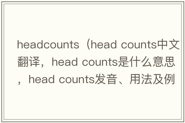 headcounts（head counts中文翻譯，head counts是什么意思，head counts發(fā)音、用法及例句）