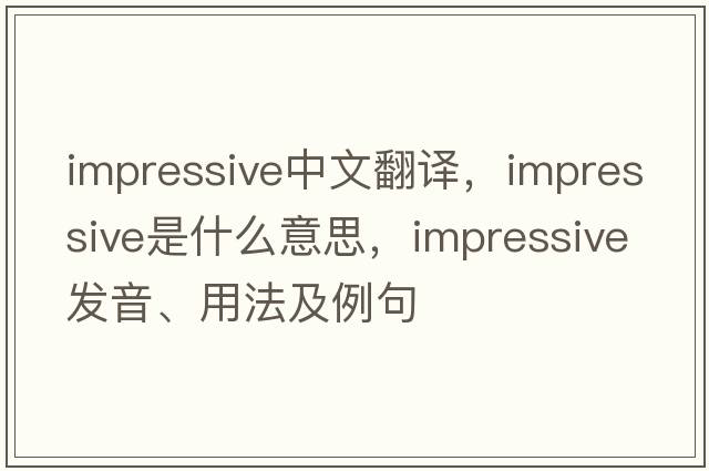 impressive中文翻譯，impressive是什么意思，impressive發(fā)音、用法及例句