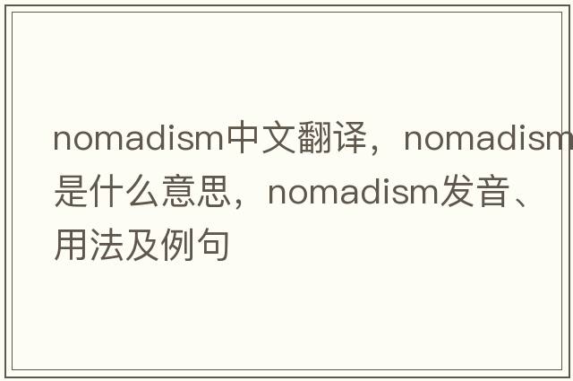 nomadism中文翻譯，nomadism是什么意思，nomadism發(fā)音、用法及例句