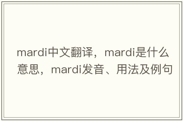 MARDI中文翻譯，MARDI是什么意思，MARDI發(fā)音、用法及例句