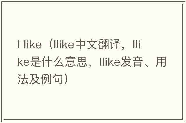 l like（llike中文翻譯，llike是什么意思，llike發(fā)音、用法及例句）