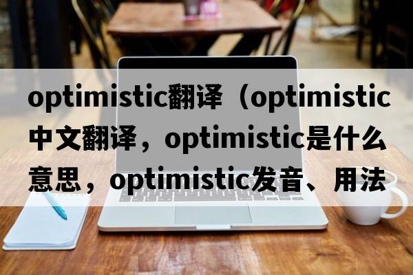 optimistic翻譯（optimistic中文翻譯，optimistic是什么意思，optimistic發(fā)音、用法及例句）
