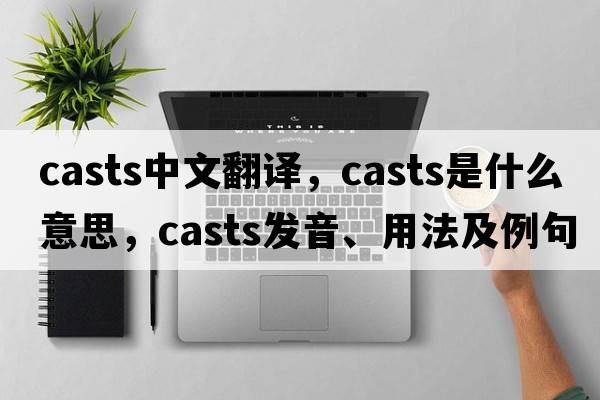 casts中文翻譯，casts是什么意思，casts發(fā)音、用法及例句