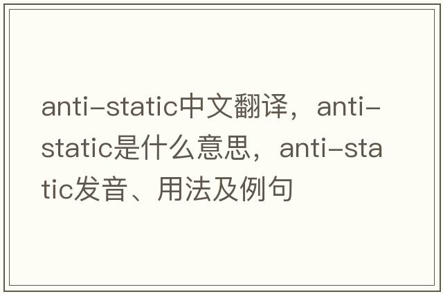 anti-static中文翻譯，anti-static是什么意思，anti-static發(fā)音、用法及例句