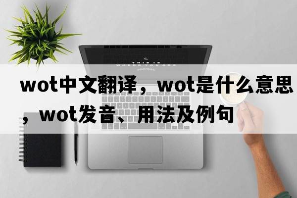 wot中文翻譯，wot是什么意思，wot發(fā)音、用法及例句