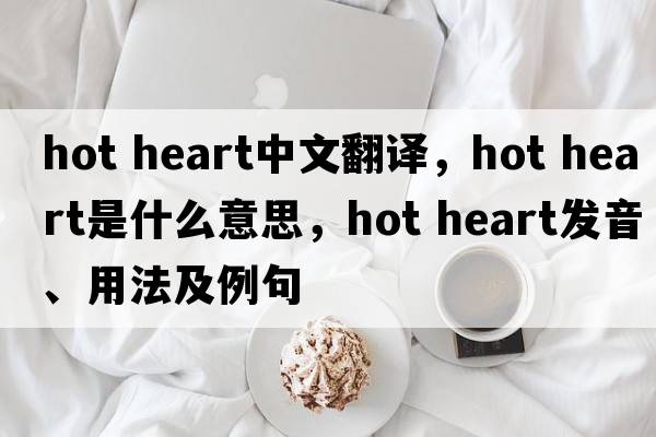 hot heart中文翻譯，hot heart是什么意思，hot heart發(fā)音、用法及例句