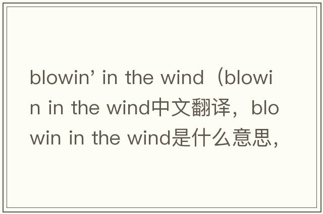 blowin' in the wind（blowin in the wind中文翻譯，blowin in the wind是什么意思，blowin in the wind發(fā)音、用法及例句）