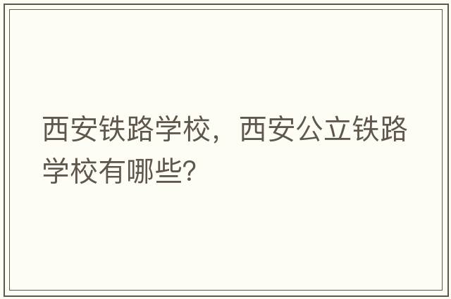 西安鐵路學(xué)校，西安公立鐵路學(xué)校有哪些？