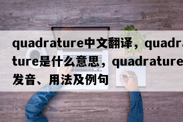 quadrature中文翻譯，quadrature是什么意思，quadrature發(fā)音、用法及例句