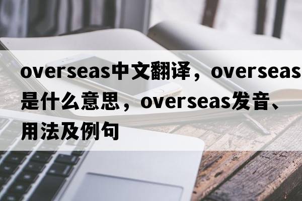 overseas中文翻譯，overseas是什么意思，overseas發(fā)音、用法及例句