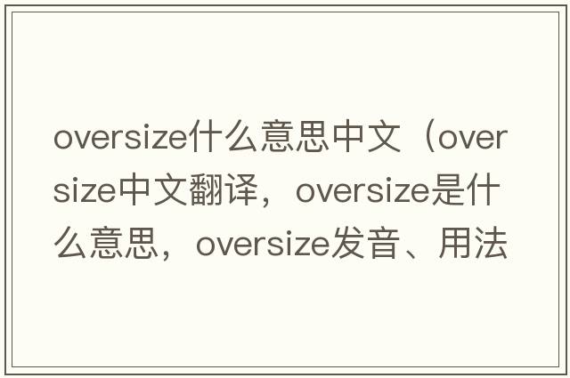 oversize什么意思中文（oversize中文翻譯，oversize是什么意思，oversize發(fā)音、用法及例句）