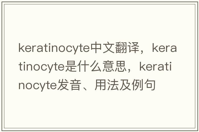 keratinocyte中文翻譯，keratinocyte是什么意思，keratinocyte發(fā)音、用法及例句