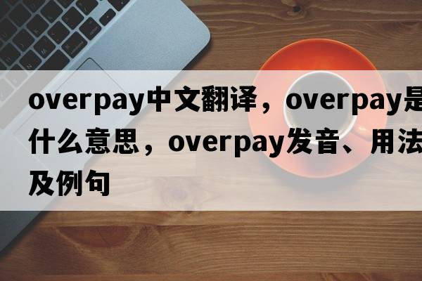 overpay中文翻譯，overpay是什么意思，overpay發(fā)音、用法及例句