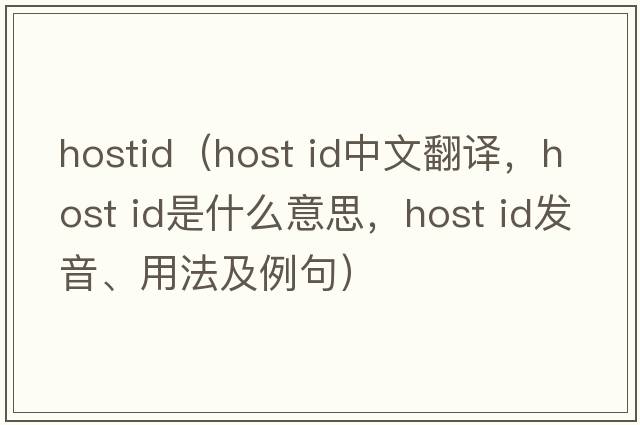 hostid（host id中文翻譯，host id是什么意思，host id發(fā)音、用法及例句）
