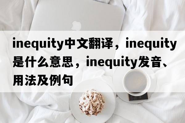 inequity中文翻譯，inequity是什么意思，inequity發(fā)音、用法及例句