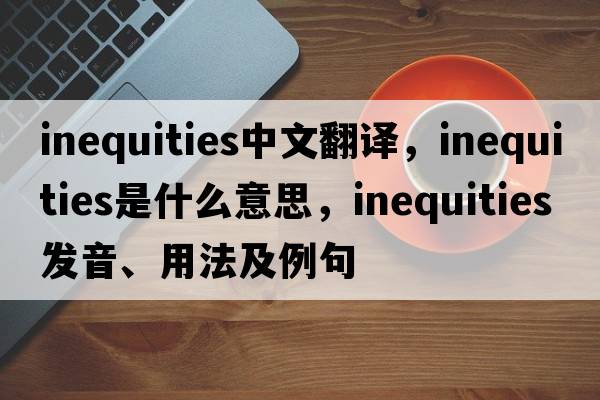 inequities中文翻譯，inequities是什么意思，inequities發(fā)音、用法及例句