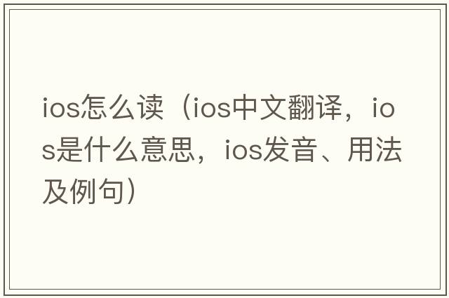 ios怎么讀（ios中文翻譯，ios是什么意思，ios發(fā)音、用法及例句）