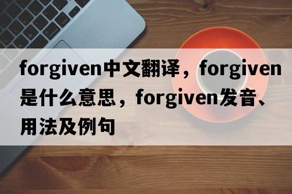 forgiven中文翻譯，forgiven是什么意思，forgiven發(fā)音、用法及例句