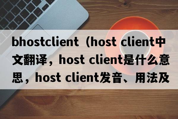 bhostclient（host client中文翻譯，host client是什么意思，host client發(fā)音、用法及例句）