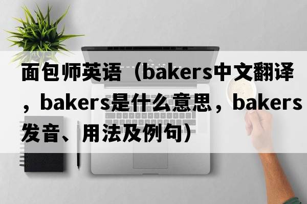 面包師英語(yǔ)（bakers中文翻譯，bakers是什么意思，bakers發(fā)音、用法及例句）