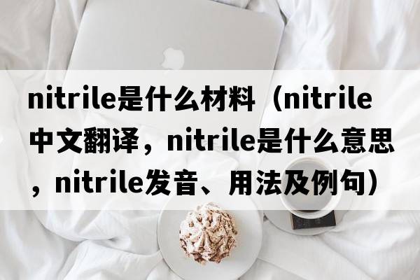 nitrile是什么材料（nitrile中文翻譯，nitrile是什么意思，nitrile發(fā)音、用法及例句）