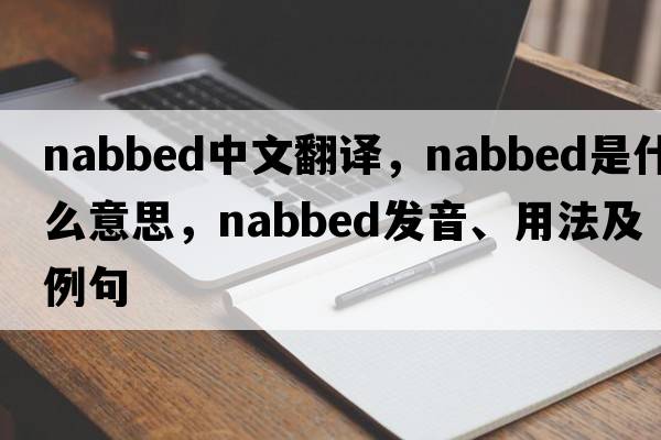 nabbed中文翻譯，nabbed是什么意思，nabbed發(fā)音、用法及例句