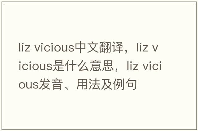 liz vicious中文翻譯，liz vicious是什么意思，liz vicious發(fā)音、用法及例句