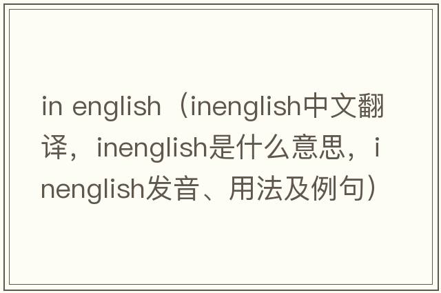 in english（inenglish中文翻譯，inenglish是什么意思，inenglish發(fā)音、用法及例句）
