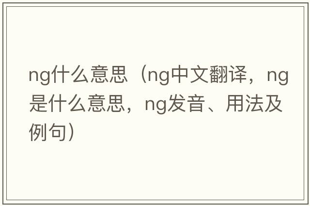 ng什么意思（ng中文翻譯，ng是什么意思，ng發(fā)音、用法及例句）