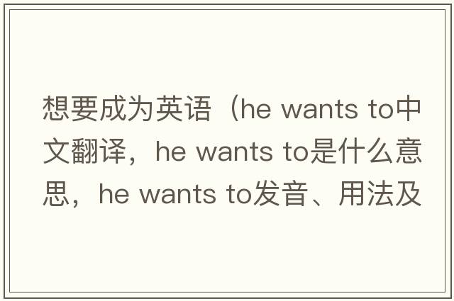 想要成為英語(yǔ)（he wants to中文翻譯，he wants to是什么意思，he wants to發(fā)音、用法及例句）