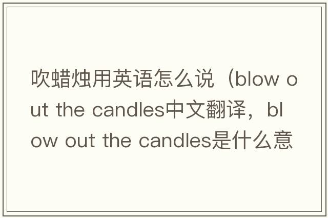 吹蠟燭用英語(yǔ)怎么說(shuō)（blow out the candles中文翻譯，blow out the candles是什么意思，blow out the candles發(fā)音、用法及例句）