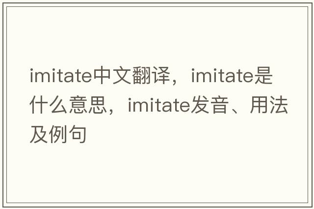 imitate中文翻譯，imitate是什么意思，imitate發(fā)音、用法及例句