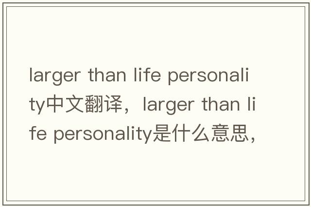 larger than life personality中文翻譯，larger than life personality是什么意思，larger than life personality發(fā)音、用法